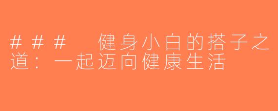 ### 健身小白的搭子之道：一起迈向健康生活