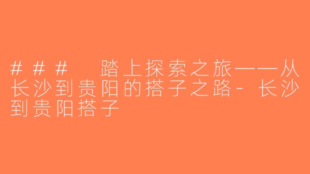 ### 踏上探索之旅——从长沙到贵阳的搭子之路-长沙到贵阳搭子