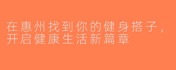 在惠州找到你的健身搭子，开启健康生活新篇章