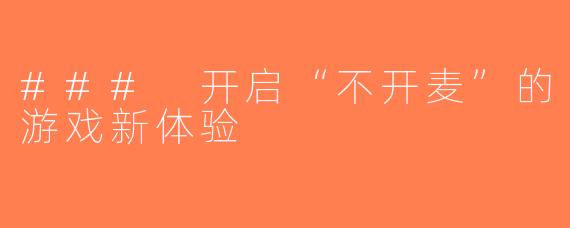 ### 开启“不开麦”的游戏新体验