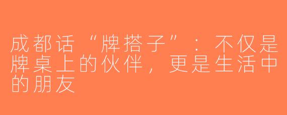 成都话“牌搭子”：不仅是牌桌上的伙伴，更是生活中的朋友