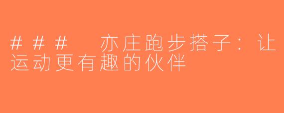 ### 亦庄跑步搭子：让运动更有趣的伙伴