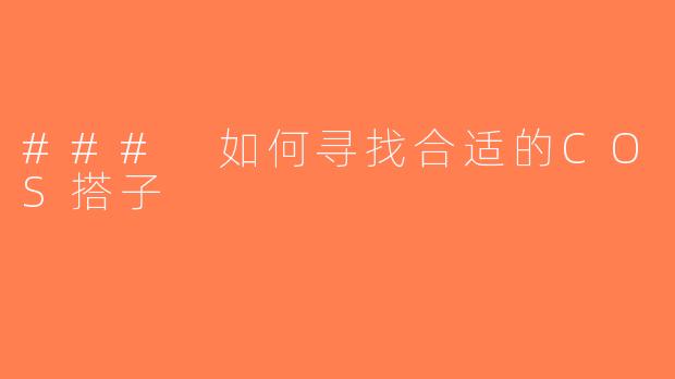 ### 如何寻找合适的COS搭子