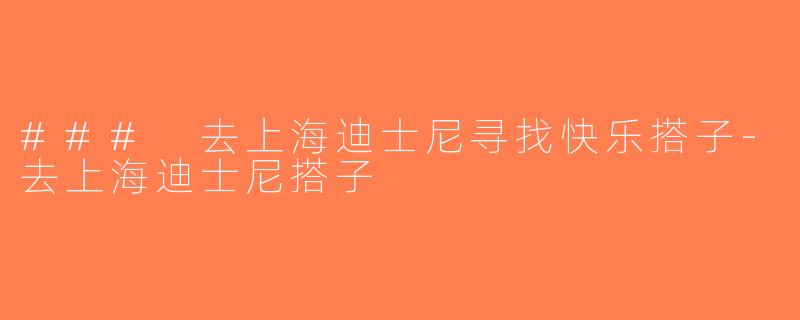 ### 去上海迪士尼寻找快乐搭子-去上海迪士尼搭子