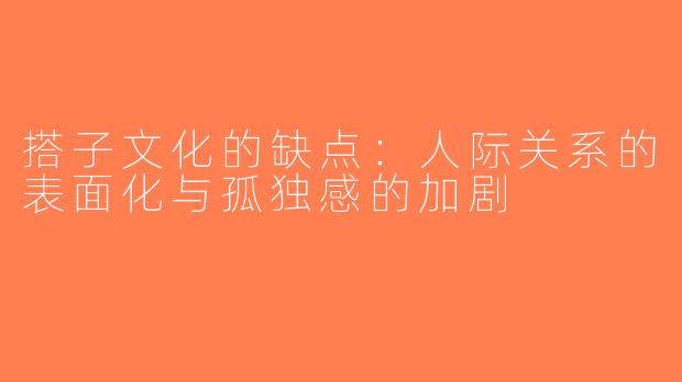 搭子文化的缺点：人际关系的表面化与孤独感的加剧