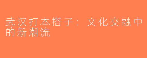 武汉打本搭子：文化交融中的新潮流