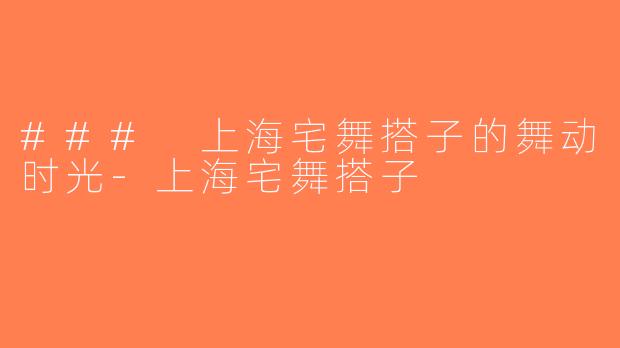 ### 上海宅舞搭子的舞动时光-上海宅舞搭子