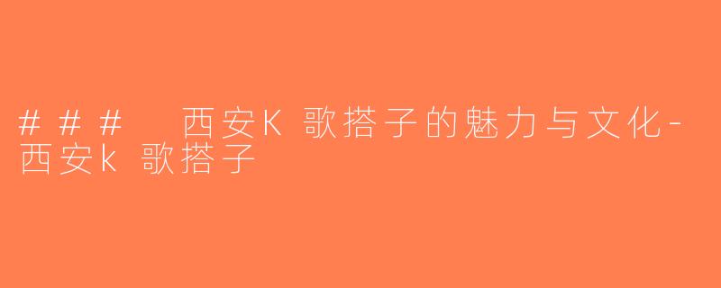 ### 西安K歌搭子的魅力与文化-西安k歌搭子