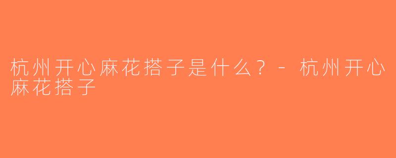 杭州开心麻花搭子是什么？-杭州开心麻花搭子