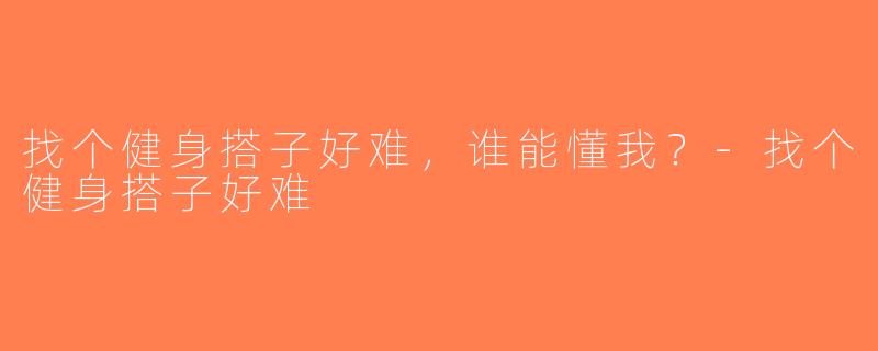 找个健身搭子好难，谁能懂我？-找个健身搭子好难