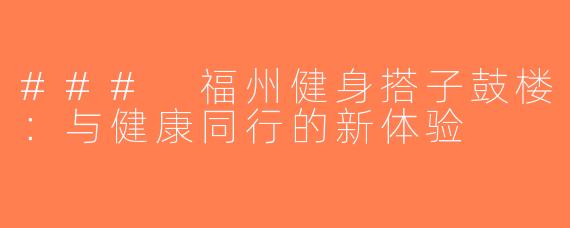 ### 福州健身搭子鼓楼：与健康同行的新体验