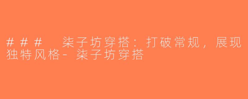 ### 柒子坊穿搭：打破常规，展现独特风格-柒子坊穿搭