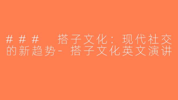 ### 搭子文化：现代社交的新趋势-搭子文化英文演讲