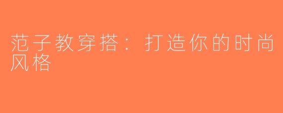 范子教穿搭：打造你的时尚风格