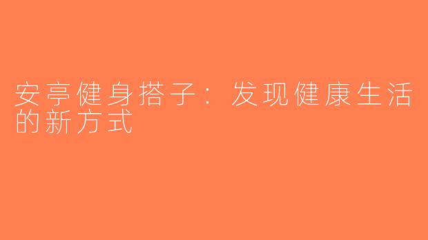 安亭健身搭子：发现健康生活的新方式