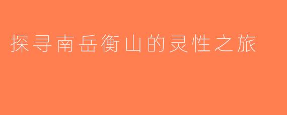 探寻南岳衡山的灵性之旅