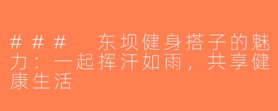 ### 东坝健身搭子的魅力：一起挥汗如雨，共享健康生活