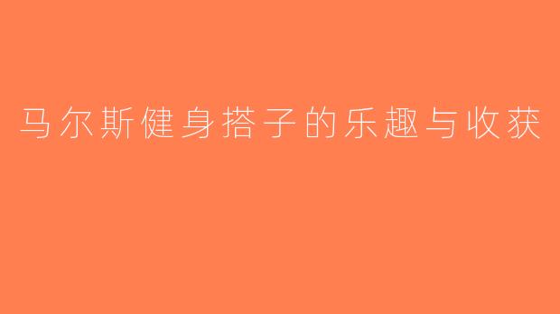 马尔斯健身搭子的乐趣与收获
