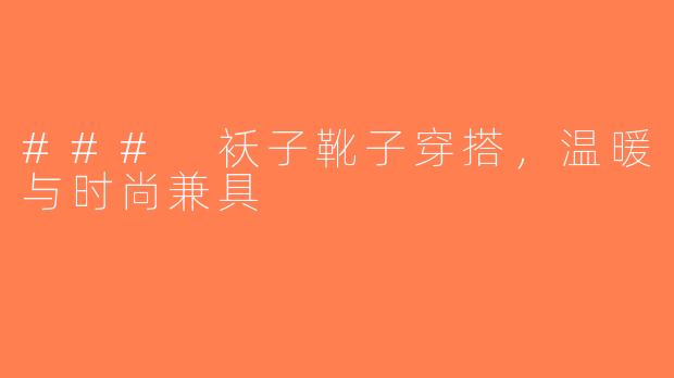 ### 袄子靴子穿搭，温暖与时尚兼具