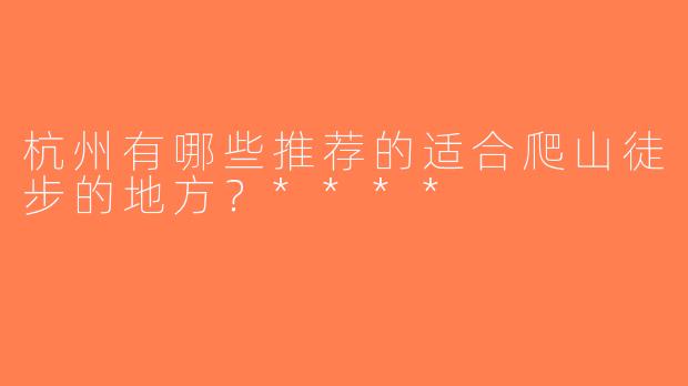 杭州有哪些推荐的适合爬山徒步的地方？****