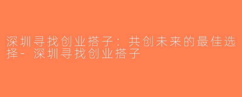 深圳寻找创业搭子：共创未来的最佳选择-深圳寻找创业搭子