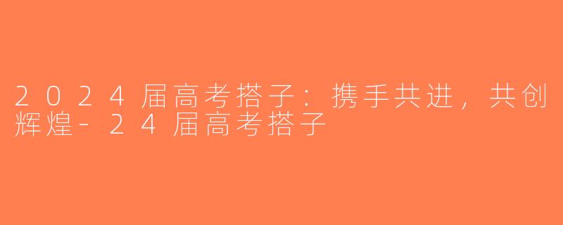 2024届高考搭子：携手共进，共创辉煌-24届高考搭子