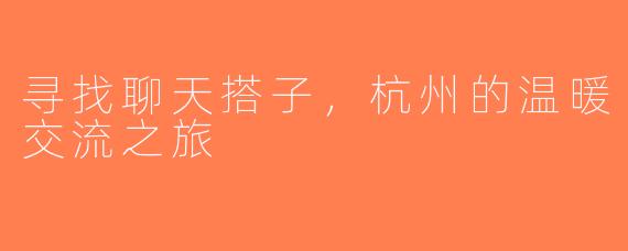 寻找聊天搭子，杭州的温暖交流之旅