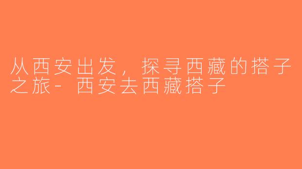 从西安出发，探寻西藏的搭子之旅-西安去西藏搭子