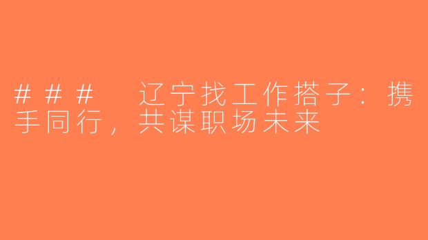 ### 辽宁找工作搭子：携手同行，共谋职场未来