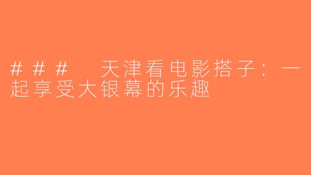 ### 天津看电影搭子：一起享受大银幕的乐趣