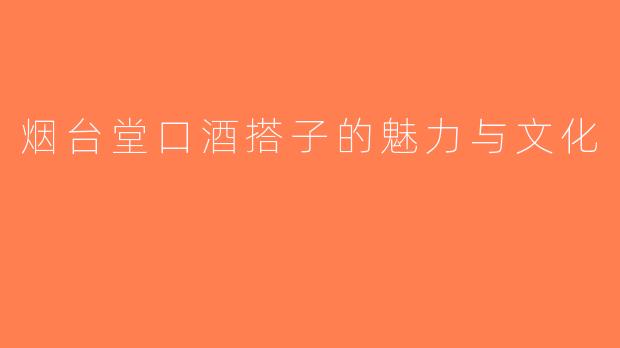 烟台堂口酒搭子的魅力与文化