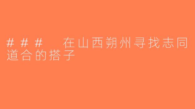 ### 在山西朔州寻找志同道合的搭子