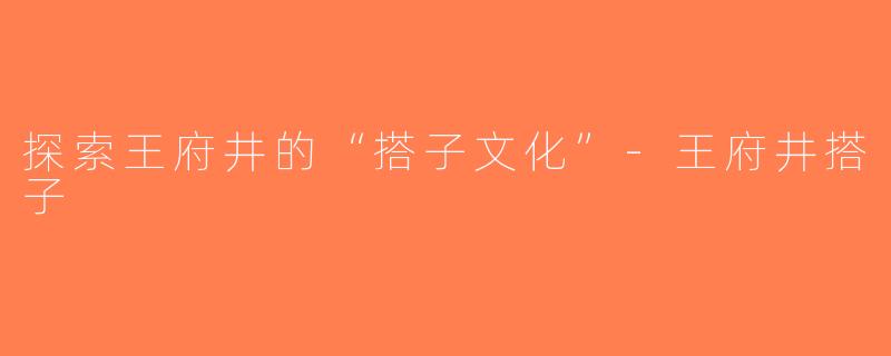 探索王府井的“搭子文化”-王府井搭子