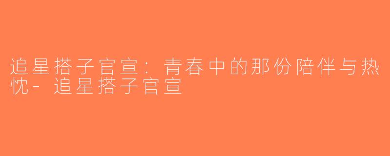 追星搭子官宣：青春中的那份陪伴与热忱-追星搭子官宣