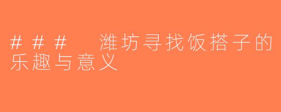### 潍坊寻找饭搭子的乐趣与意义