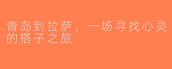 青岛到拉萨，一场寻找心灵的搭子之旅