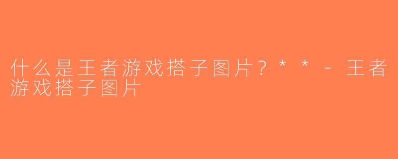 什么是王者游戏搭子图片？**-王者游戏搭子图片