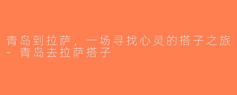 青岛到拉萨，一场寻找心灵的搭子之旅-青岛去拉萨搭子