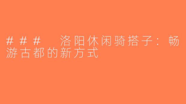 ### 洛阳休闲骑搭子：畅游古都的新方式