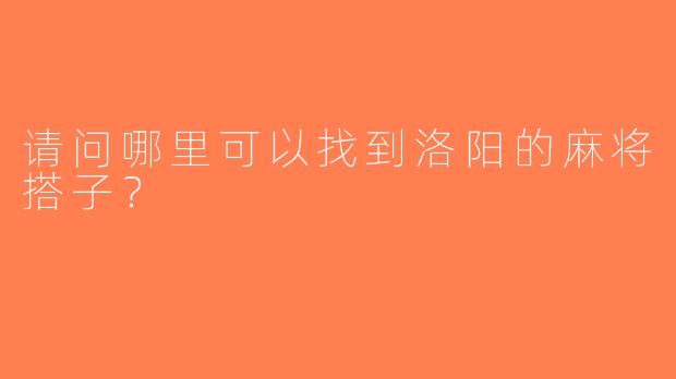 请问哪里可以找到洛阳的麻将搭子？