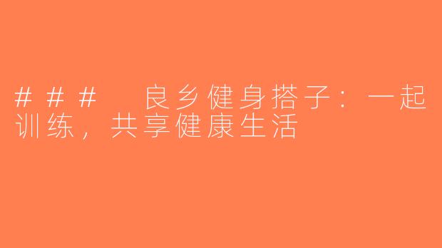 ### 良乡健身搭子：一起训练，共享健康生活