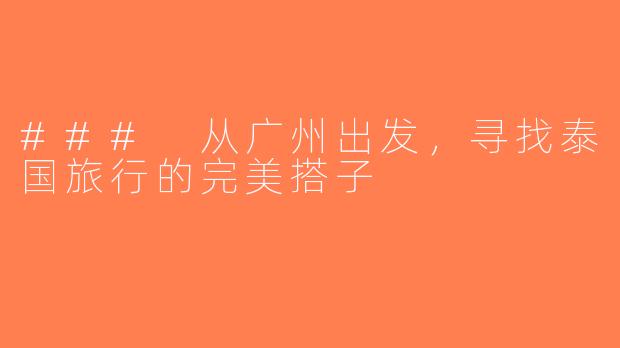 ### 从广州出发，寻找泰国旅行的完美搭子