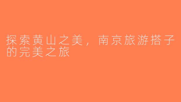 探索黄山之美，南京旅游搭子的完美之旅