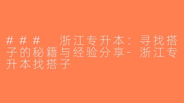 ### 浙江专升本：寻找搭子的秘籍与经验分享-浙江专升本找搭子
