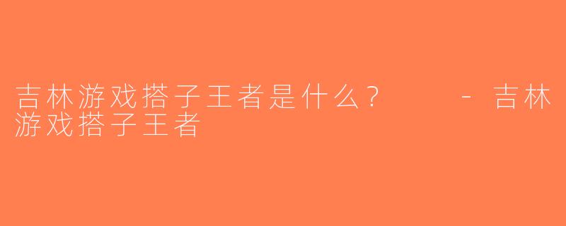 吉林游戏搭子王者是什么？  -吉林游戏搭子王者