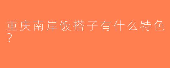 重庆南岸饭搭子有什么特色？