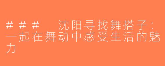 ### 沈阳寻找舞搭子：一起在舞动中感受生活的魅力
