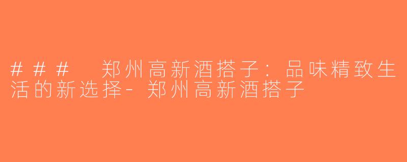 ### 郑州高新酒搭子：品味精致生活的新选择-郑州高新酒搭子