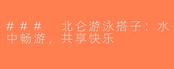 ### 北仑游泳搭子：水中畅游，共享快乐