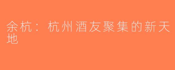 余杭：杭州酒友聚集的新天地